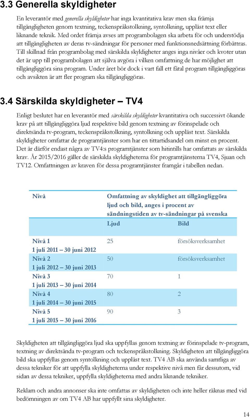 Till skillnad från programbolag med särskilda skyldigheter anges inga nivåer och kvoter utan det är upp till programbolagen att själva avgöra i vilken omfattning de har möjlighet att tillgängliggöra