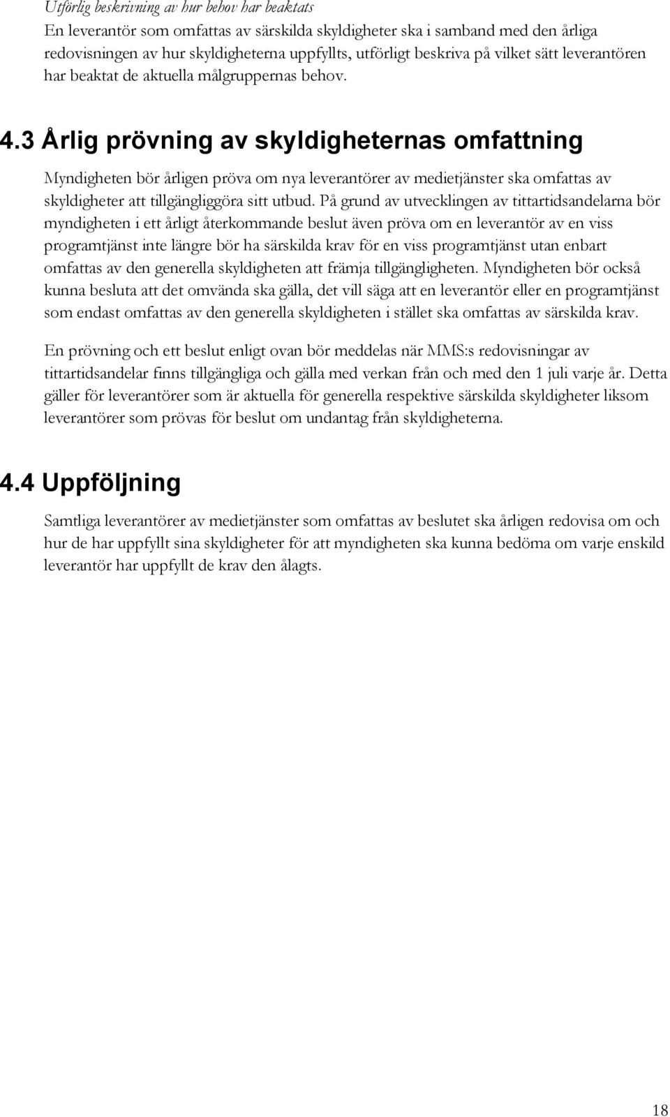 3 Årlig prövning av skyldigheternas omfattning Myndigheten bör årligen pröva om nya leverantörer av medietjänster ska omfattas av skyldigheter att tillgängliggöra sitt utbud.