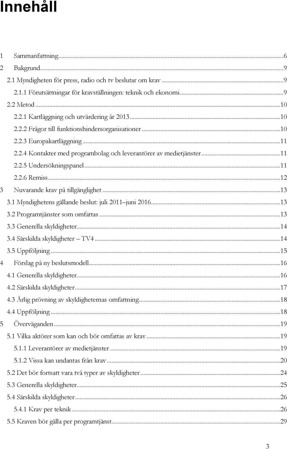 ..12 3 Nuvarande krav på tillgänglighet...13 3.1 Myndighetens gällande beslut: juli 2011 juni 2016...13 3.2 Programtjänster som omfattas...13 3.3 Generella skyldigheter...14 3.