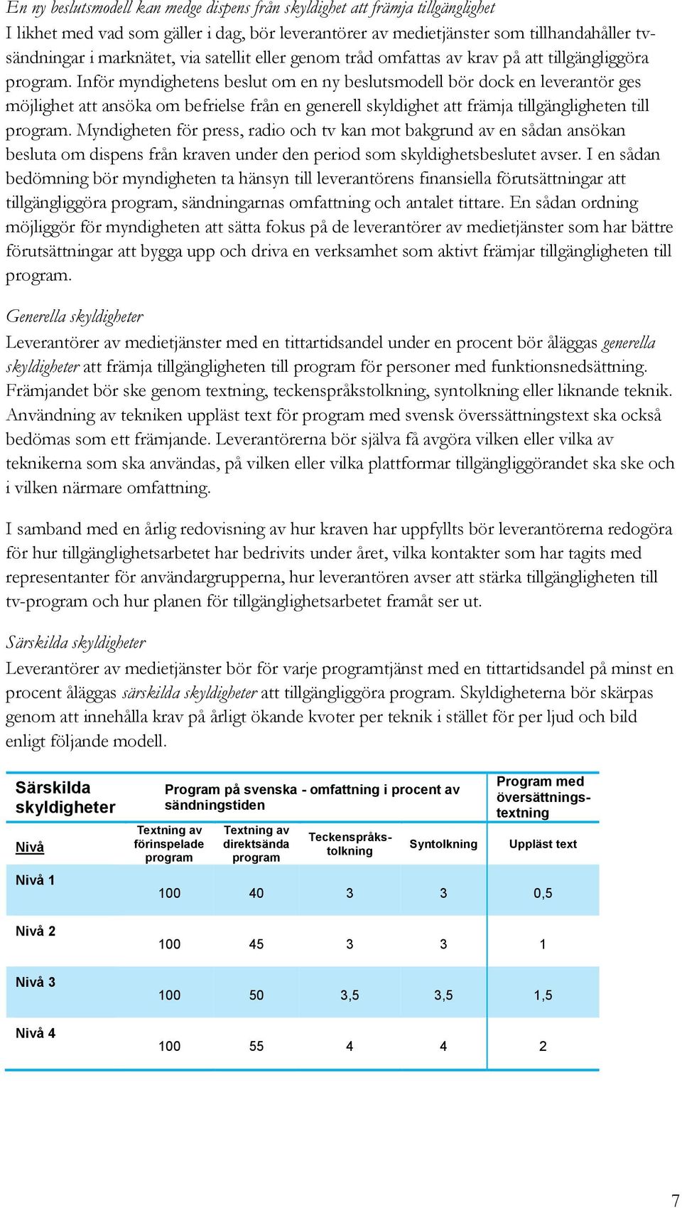 Inför myndighetens beslut om en ny beslutsmodell bör dock en leverantör ges möjlighet att ansöka om befrielse från en generell skyldighet att främja tillgängligheten till program.