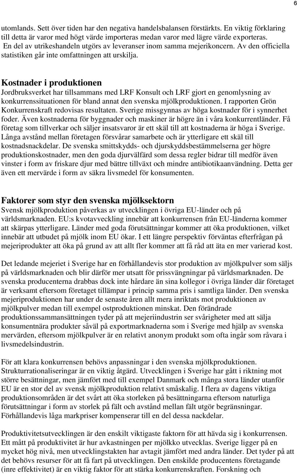 Kostnader i produktionen Jordbruksverket har tillsammans med LRF Konsult och LRF gjort en genomlysning av konkurrenssituationen för bland annat den svenska mjölkproduktionen.