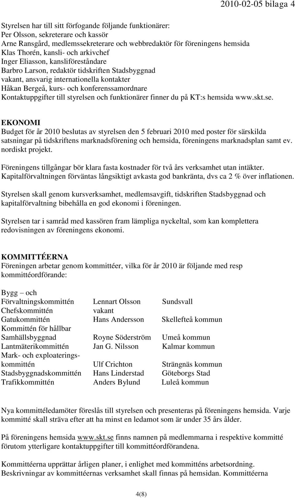 till styrelsen och funktionärer finner du på KT:s hemsida www.skt.se. EKONOMI Budget för år 2010 beslutas av styrelsen den 5 februari 2010 med poster för särskilda satsningar på tidskriftens marknadsförening och hemsida, föreningens marknadsplan samt ev.