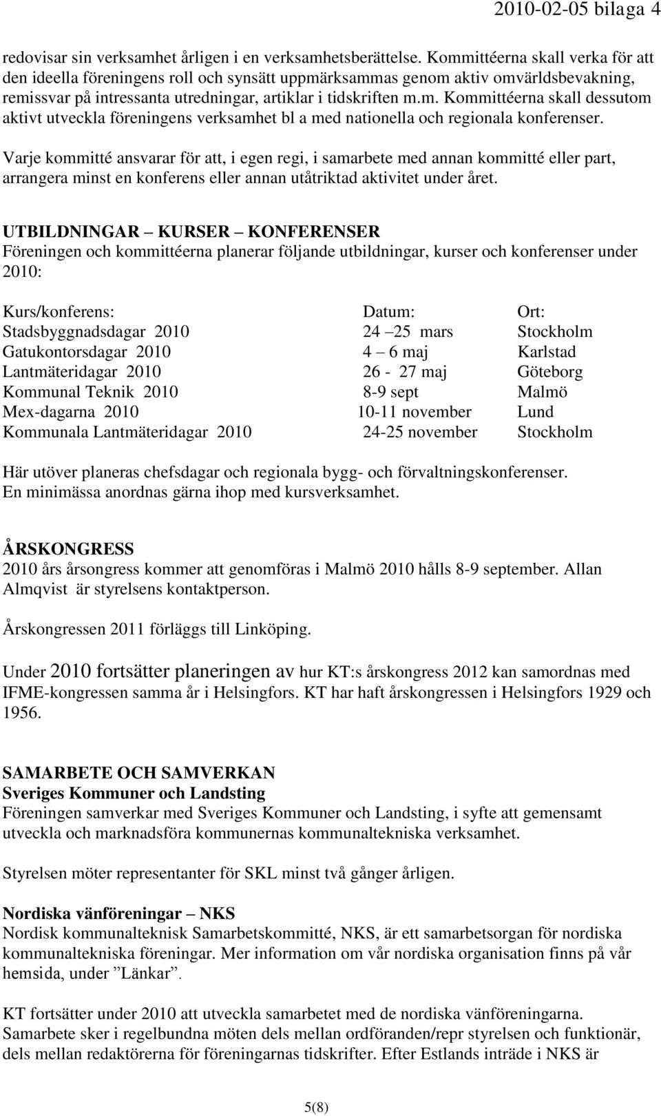 Varje kommitté ansvarar för att, i egen regi, i samarbete med annan kommitté eller part, arrangera minst en konferens eller annan utåtriktad aktivitet under året.