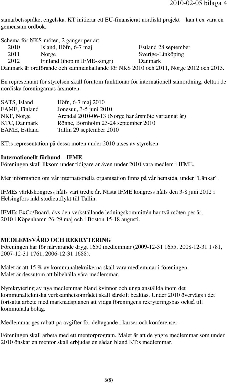 för NKS 2010 och 2011, Norge 2012 och 2013. En representant för styrelsen skall förutom funktionär för internationell samordning, delta i de nordiska föreningarnas årsmöten.