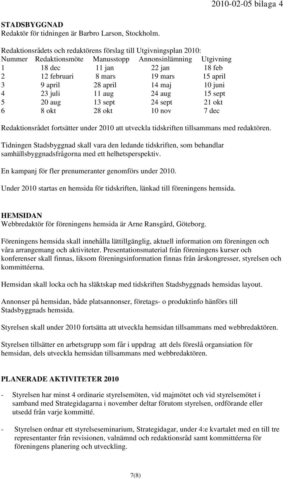 april 28 april 14 maj 10 juni 4 23 juli 11 aug 24 aug 15 sept 5 20 aug 13 sept 24 sept 21 okt 6 8 okt 28 okt 10 nov 7 dec Redaktionsrådet fortsätter under 2010 att utveckla tidskriften tillsammans