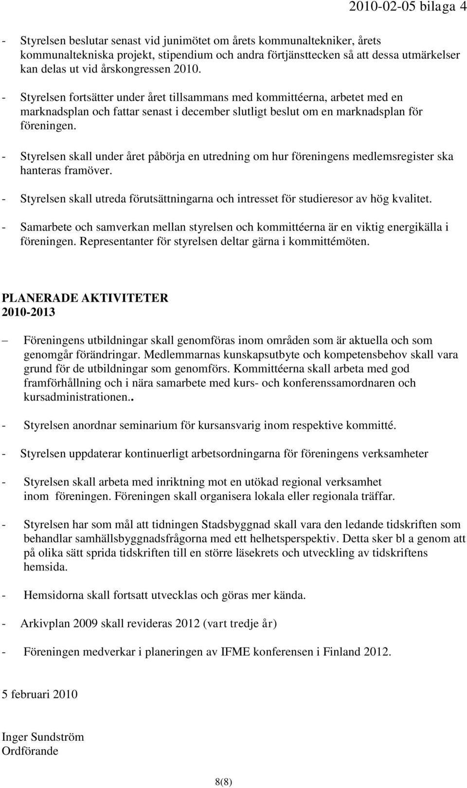 - Styrelsen skall under året påbörja en utredning om hur föreningens medlemsregister ska hanteras framöver. - Styrelsen skall utreda förutsättningarna och intresset för studieresor av hög kvalitet.