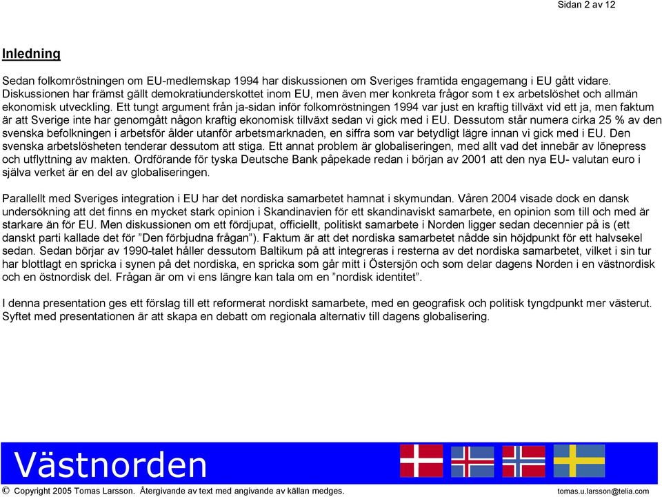 Ett tungt argument från ja-sidan inför folkomröstningen 1994 var just en kraftig tillväxt vid ett ja, men faktum är att Sverige inte har genomgått någon kraftig ekonomisk tillväxt sedan vi gick med i