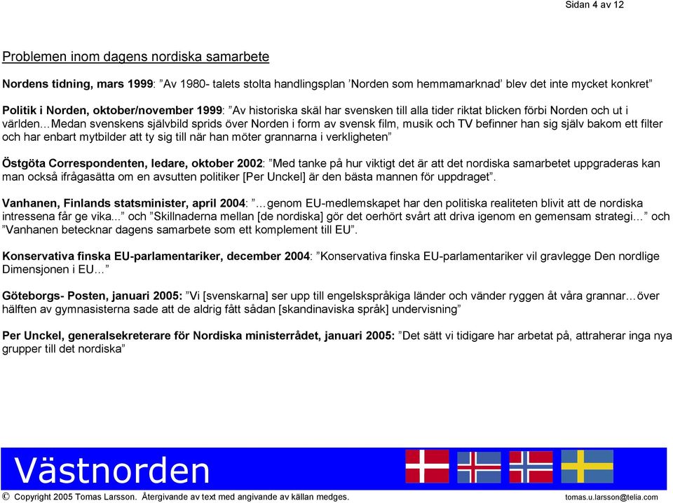 befinner han sig själv bakom ett filter och har enbart mytbilder att ty sig till när han möter grannarna i verkligheten Östgöta Correspondenten, ledare, oktober 2002: Med tanke på hur viktigt det är