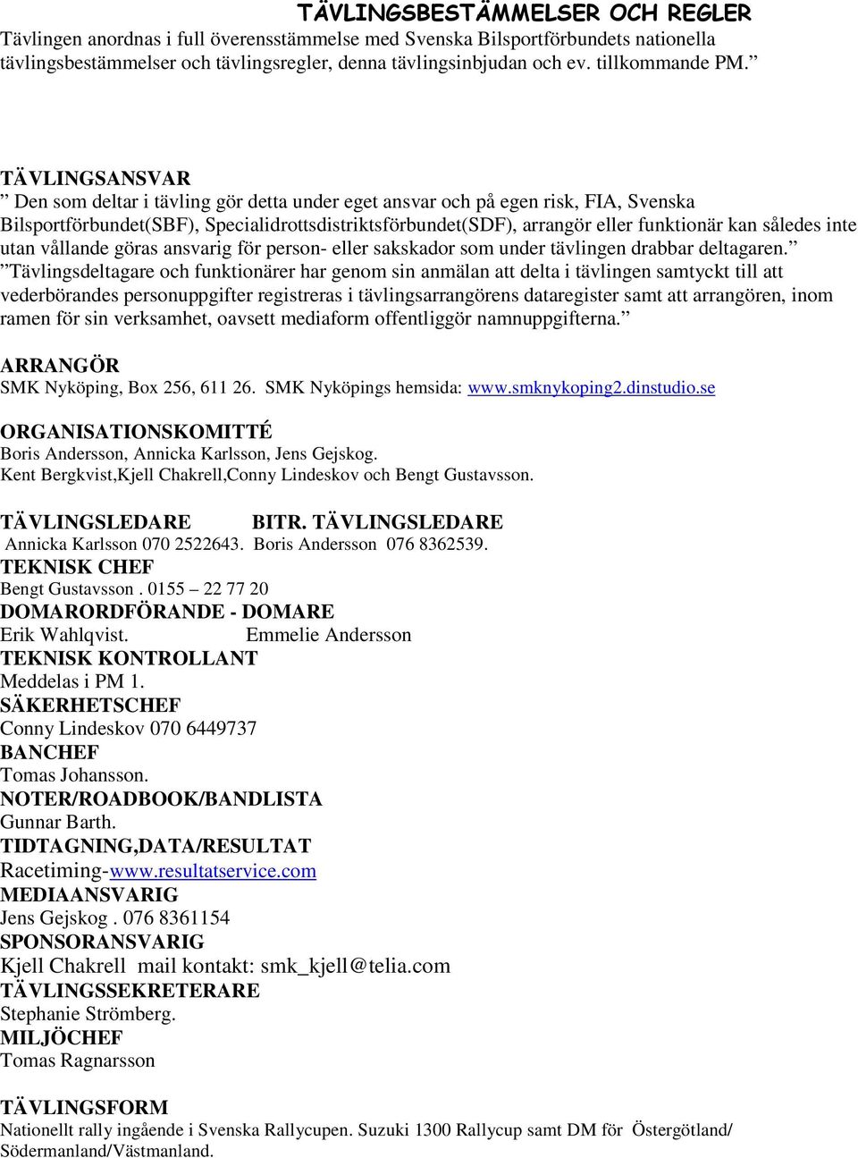 TÄVLINGSANSVAR Den som deltar i tävling gör detta under eget ansvar och på egen risk, FIA, Svenska Bilsportförbundet(SBF), Specialidrottsdistriktsförbundet(SDF), arrangör eller funktionär kan således