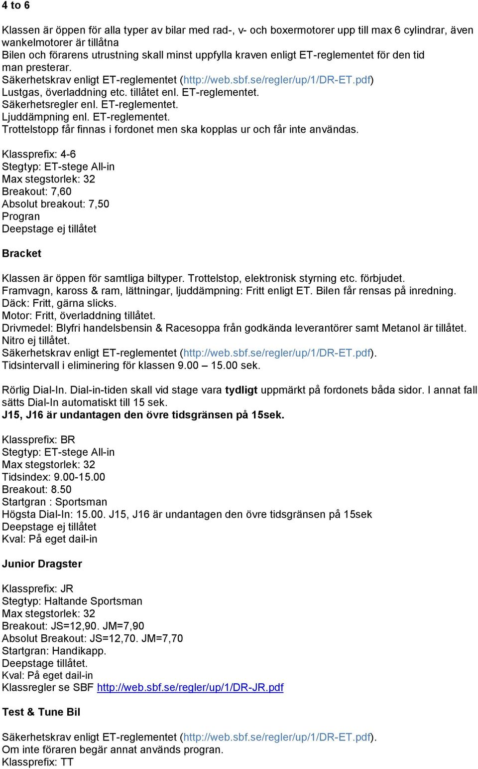 Trottelstop, elektronisk styrning etc. förbjudet. Framvagn, kaross & ram, lättningar, ljuddämpning: Fritt enligt ET. Bilen får rensas på inredning. Däck: Fritt, gärna slicks.