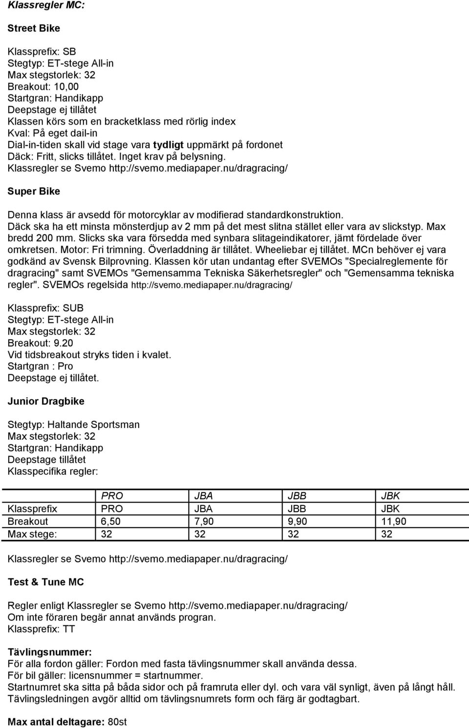 nu/dragracing/ Super Bike Denna klass är avsedd för motorcyklar av modifierad standardkonstruktion. Däck ska ha ett minsta mönsterdjup av 2 mm på det mest slitna stället eller vara av slickstyp.