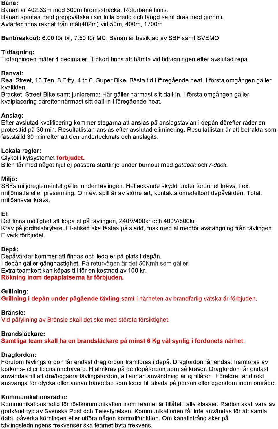 Tidkort finns att hämta vid tidtagningen efter avslutad repa. Banval: Real Street, 10.Ten, 8.Fifty, 4 to 6, Super Bike: Bästa tid i föregående heat. I första omgången gäller kvaltiden.