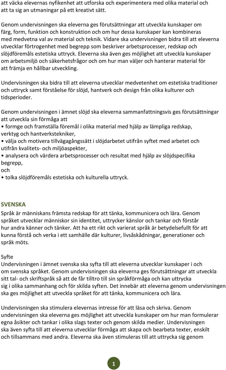 Vidare ska undervisningen bidra till att eleverna utvecklar förtrogenhet med begrepp som beskriver arbetsprocesser, redskap och slöjdföremåls estetiska uttryck.