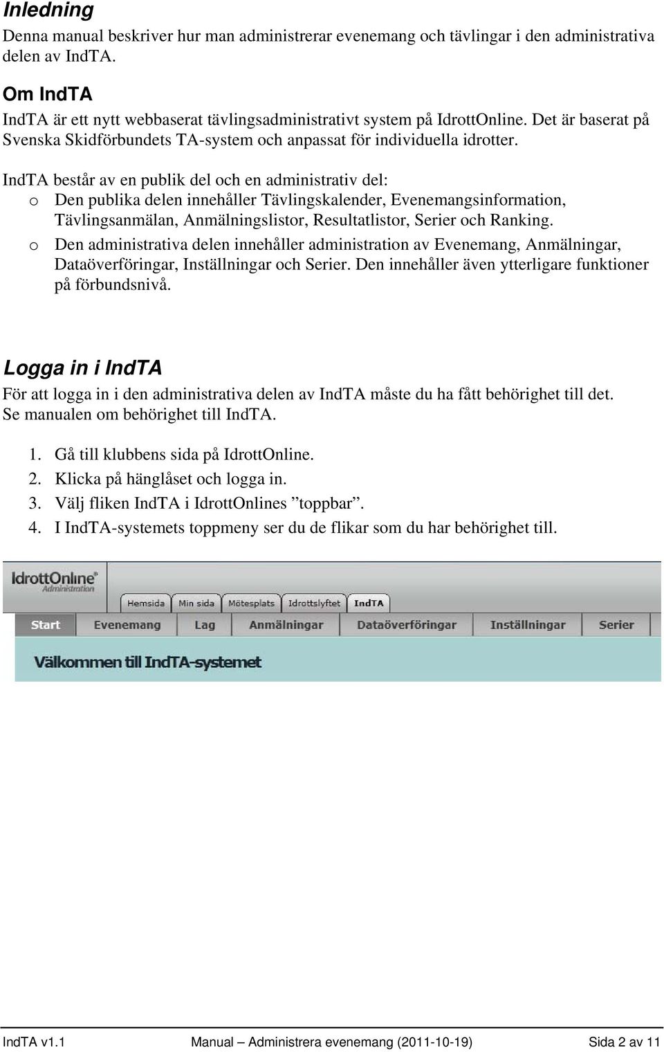 IndTA består av en publik del och en administrativ del: o Den publika delen innehåller Tävlingskalender, Evenemangsinformation, Tävlingsanmälan, Anmälningslistor, Resultatlistor, Serier och Ranking.