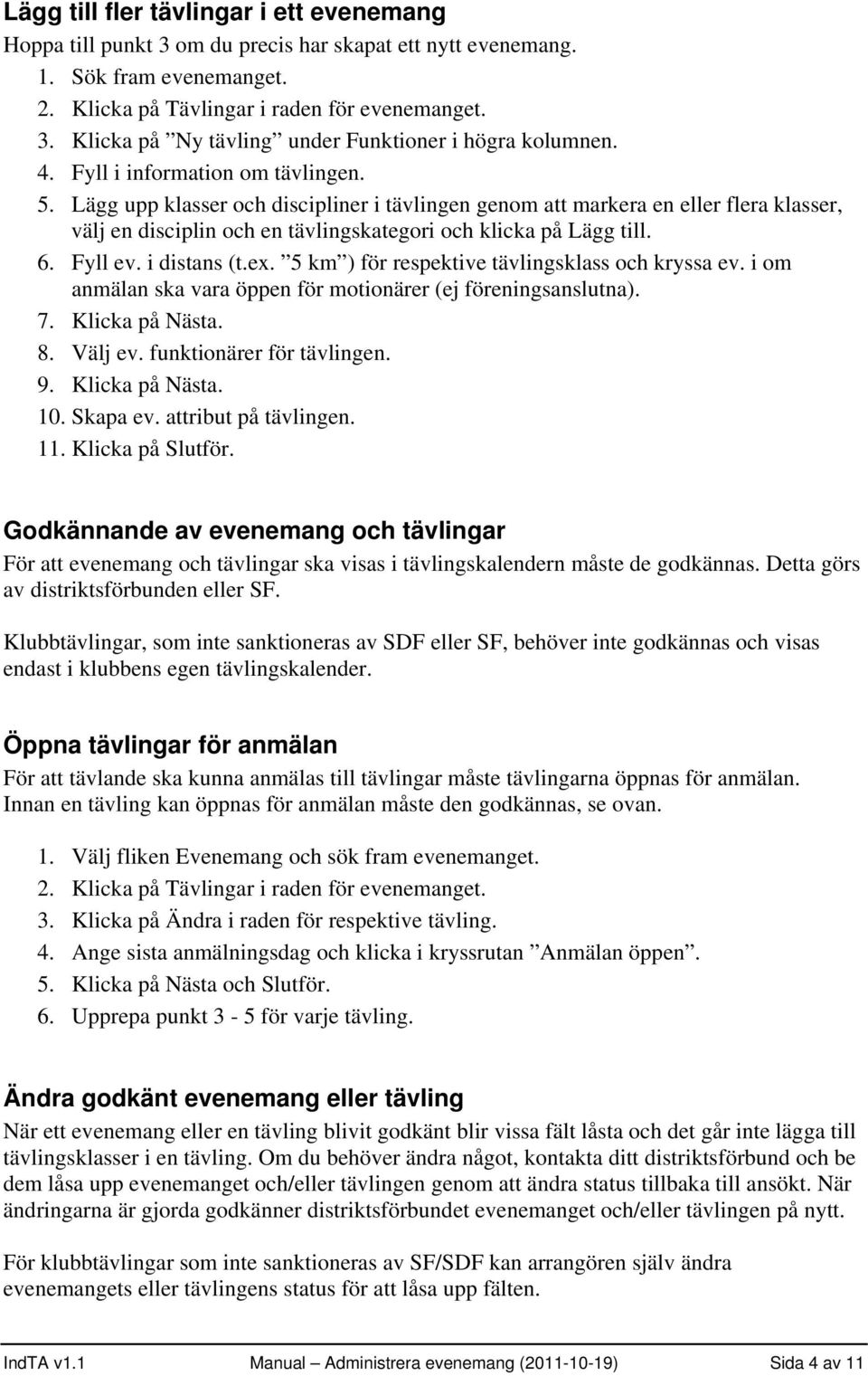 Fyll ev. i distans (t.ex. 5 km ) för respektive tävlingsklass och kryssa ev. i om anmälan ska vara öppen för motionärer (ej föreningsanslutna). 7. Klicka på Nästa. 8. Välj ev.