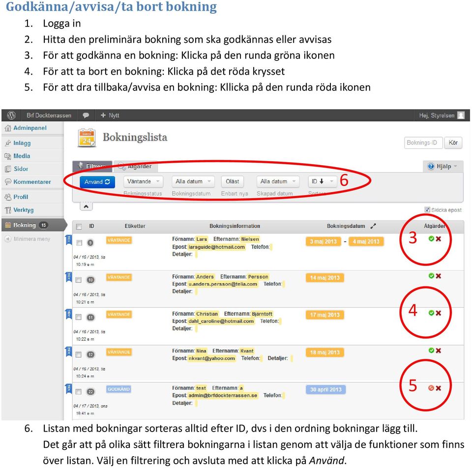 För att dra tillbaka/avvisa en bokning: Kllicka på den runda röda ikonen 6 3 4 5 6.