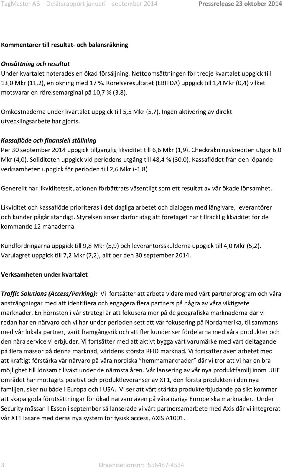 Omkostnaderna under kvartalet uppgick till 5,5 Mkr (5,7). Ingen aktivering av direkt utvecklingsarbete har gjorts.