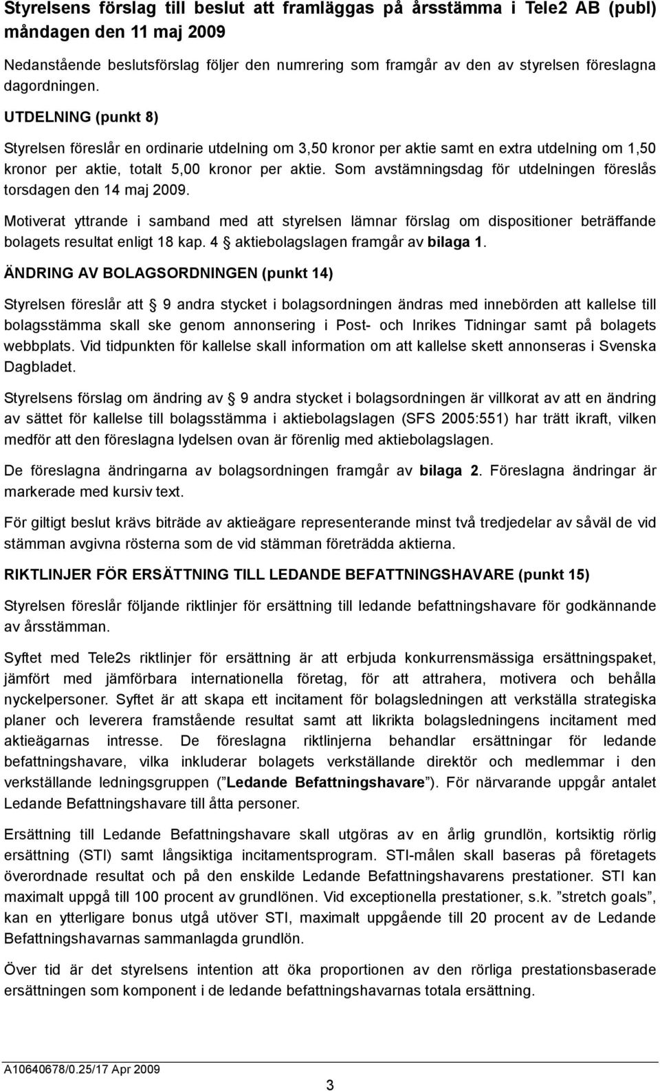 Som avstämningsdag för utdelningen föreslås torsdagen den 14 maj 2009. Motiverat yttrande i samband med att styrelsen lämnar förslag om dispositioner beträffande bolagets resultat enligt 18 kap.