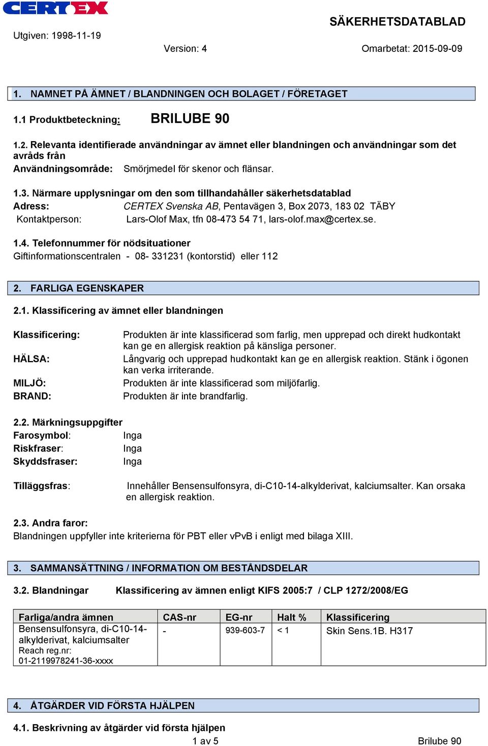 Närmare upplysningar om den som tillhandahåller säkerhetsdatablad Adress: CERTEX Svenska AB, Pentavägen 3, Box 2073, 183 02 TÄBY Kontaktperson: Lars-Olof Max, tfn 08-473 54 71, lars-olof.max@certex.