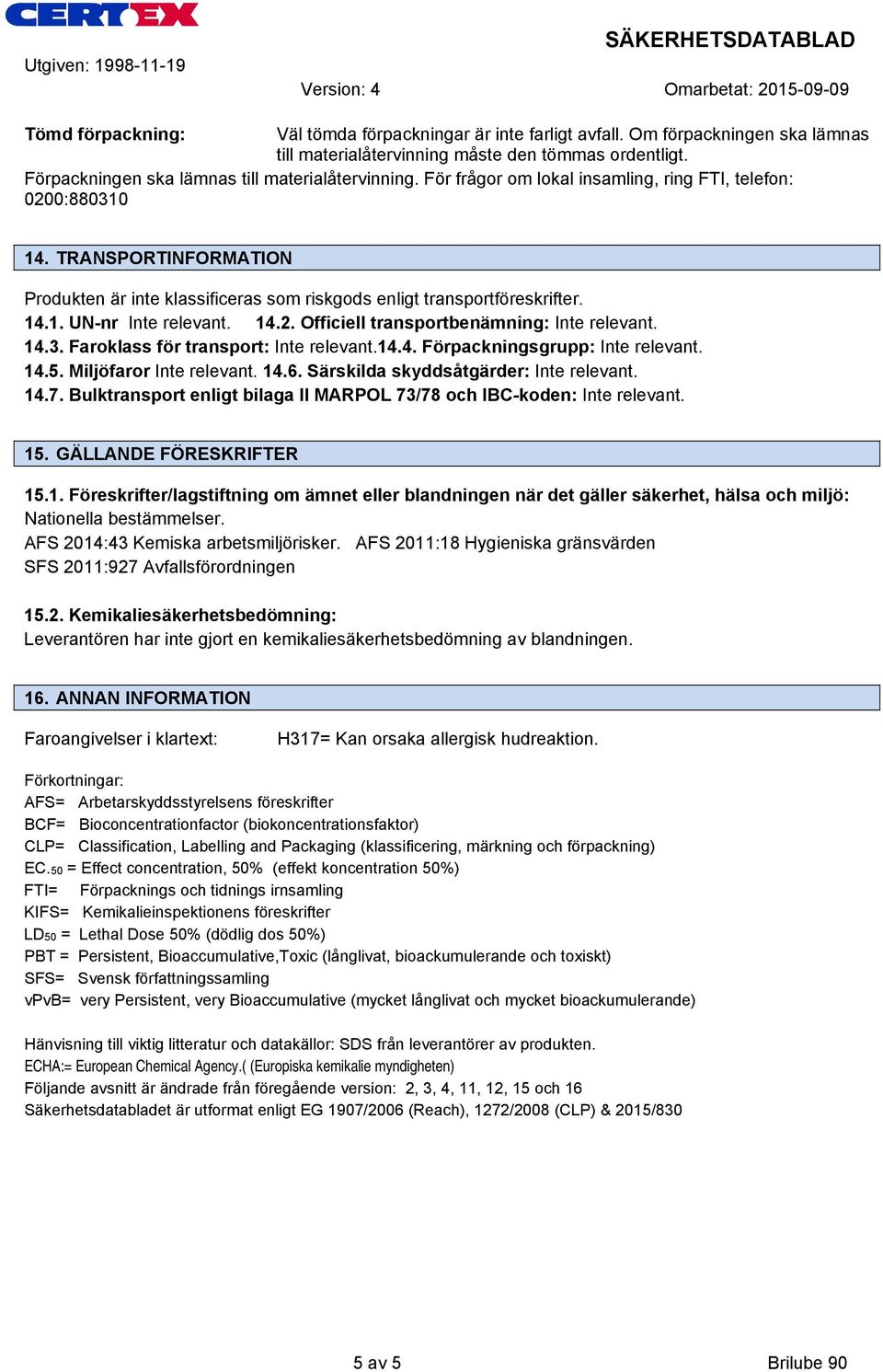 14.3. Faroklass för transport: Inte relevant.14.4. Förpackningsgrupp: Inte relevant. 14.5. Miljöfaror Inte relevant. 14.6. Särskilda skyddsåtgärder: Inte relevant. 14.7.