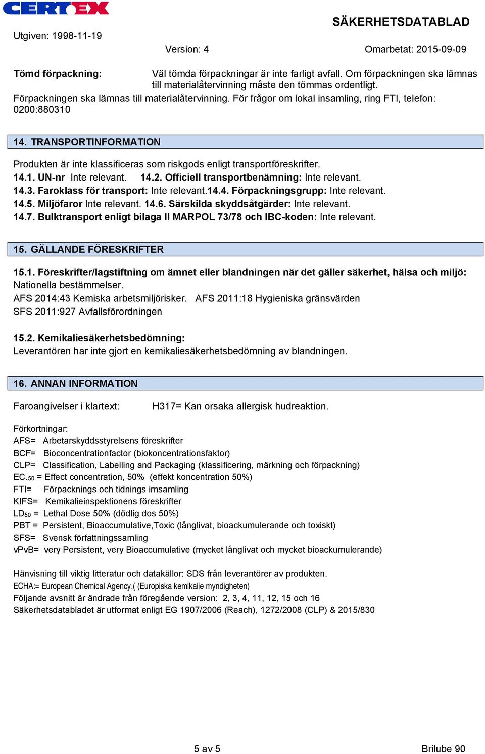 14.3. Faroklass för transport: Inte relevant.14.4. Förpackningsgrupp: Inte relevant. 14.5. Miljöfaror Inte relevant. 14.6. Särskilda skyddsåtgärder: Inte relevant. 14.7.