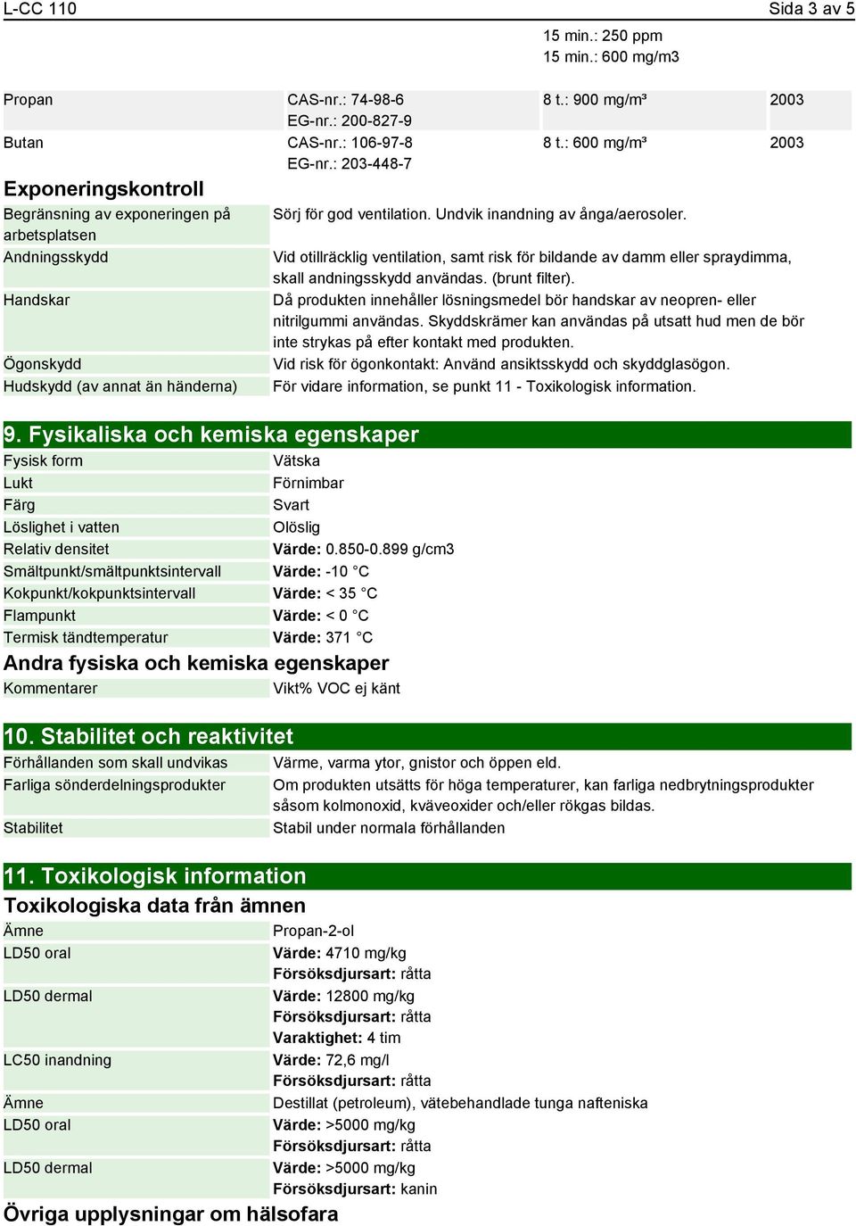 arbetsplatsen Andningsskydd Vid otillräcklig ventilation, samt risk för bildande av damm eller spraydimma, skall andningsskydd användas. (brunt filter).