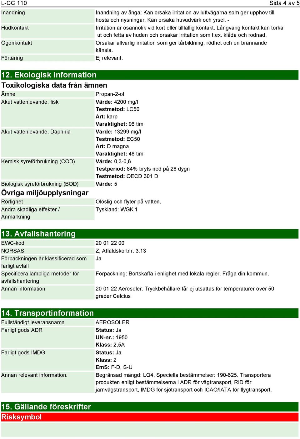 - Irritation är osannolik vid kort eller tillfällig kontakt. Långvarig kontakt kan torka ut och fetta av huden och orsakar irritation som t.ex. klåda och rodnad.