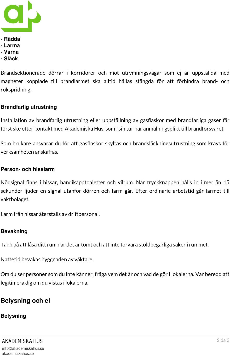 Brandfarlig utrustning Installation av brandfarlig utrustning eller uppställning av gasflaskor med brandfarliga gaser får först ske efter kontakt med Akademiska Hus, som i sin tur har anmälningsplikt