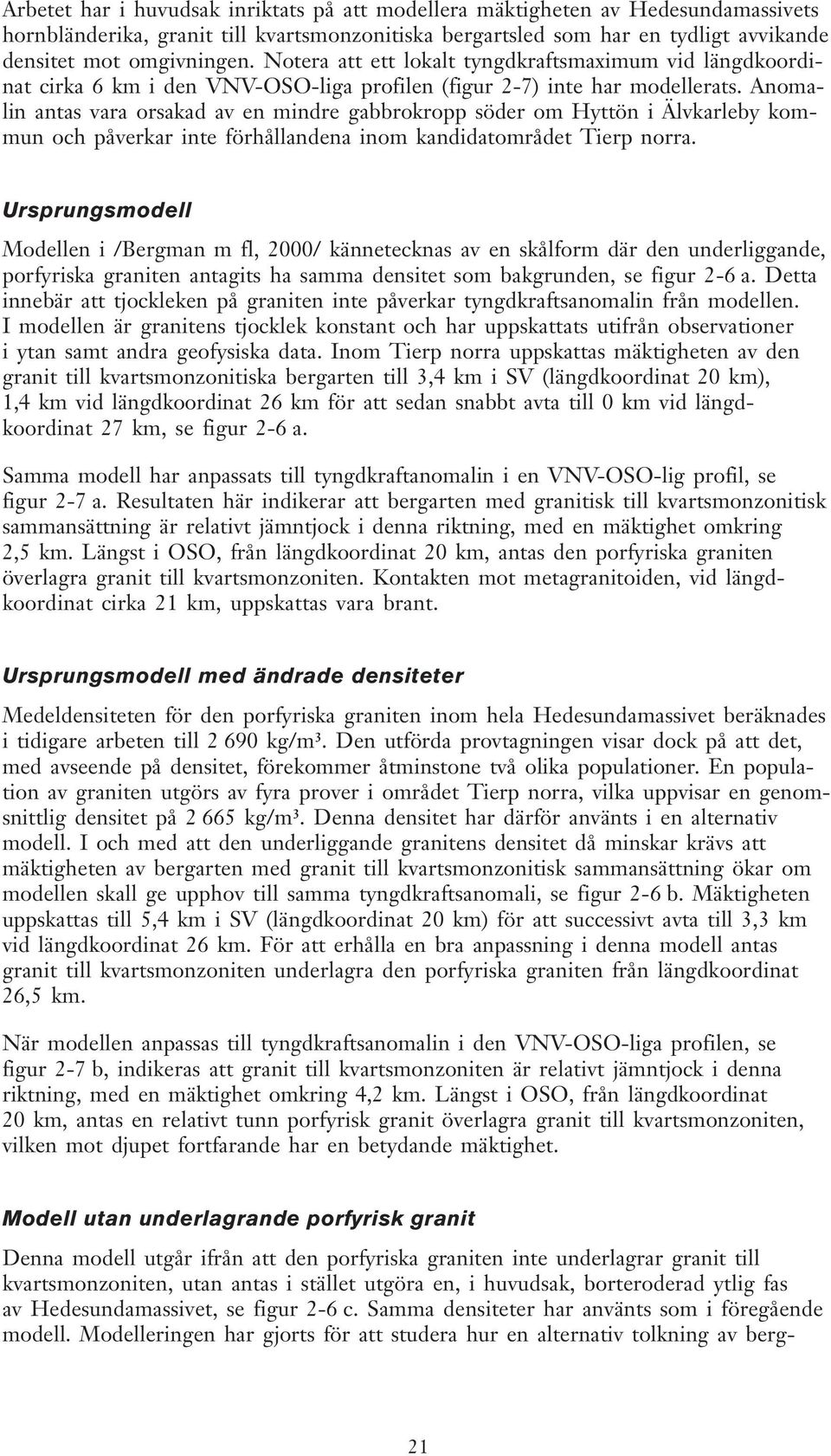 Anomalin antas vara orsakad av en mindre gabbrokropp söder om Hyttön i Älvkarleby kommun och påverkar inte förhållandena inom kandidatområdet Tierp norra.