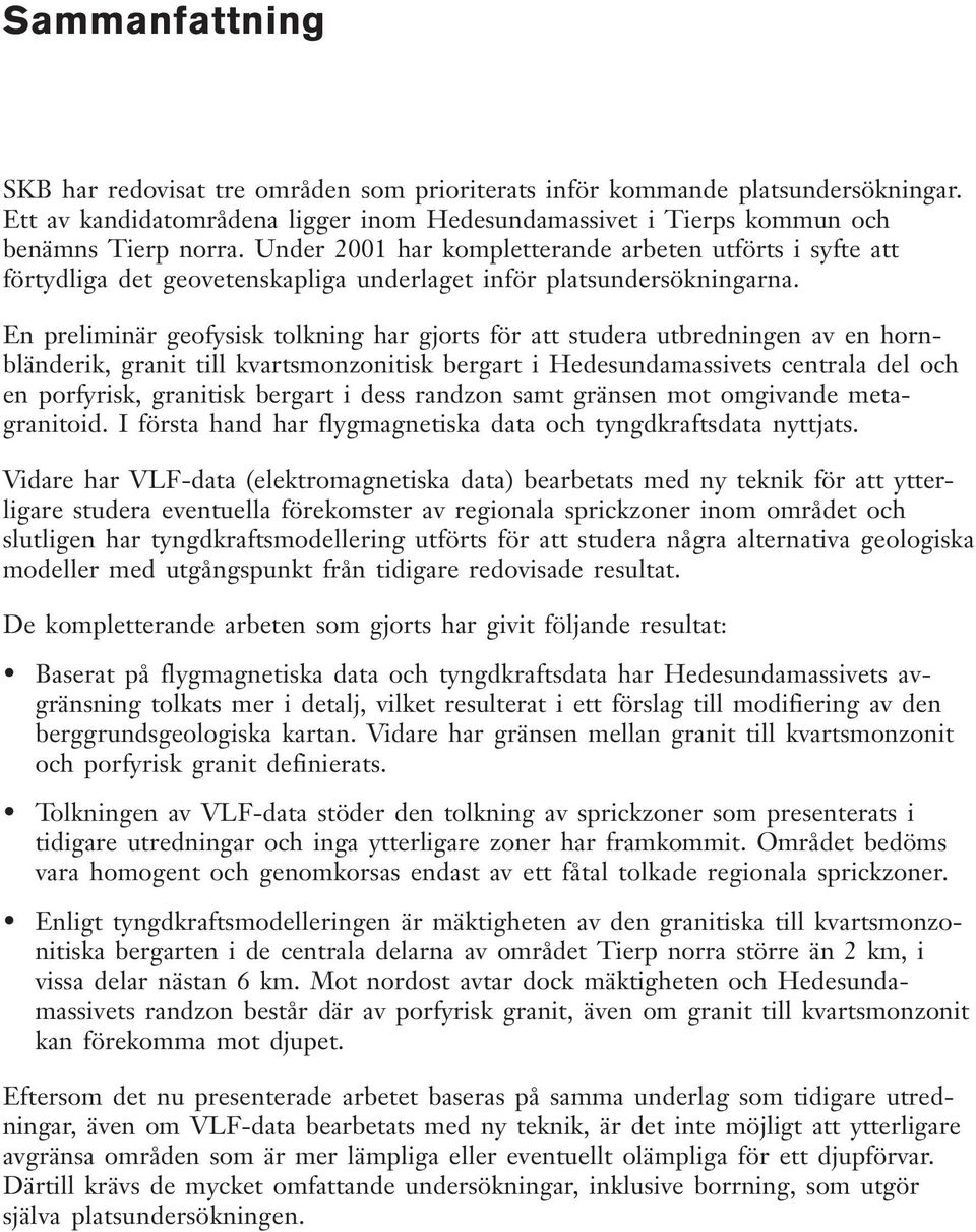 En preliminär geofysisk tolkning har gjorts för att studera utbredningen av en hornbländerik, granit till kvartsmonzonitisk bergart i Hedesundamassivets centrala del och en porfyrisk, granitisk