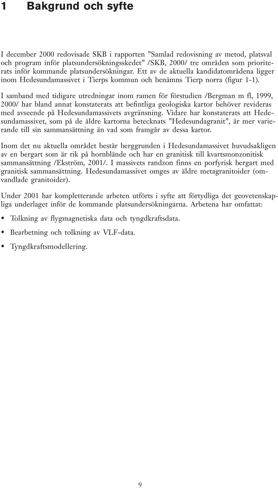 I samband med tidigare utredningar inom ramen för förstudien /Bergman m fl, 1999, 2000/ har bland annat konstaterats att befintliga geologiska kartor behöver revideras med avseende på