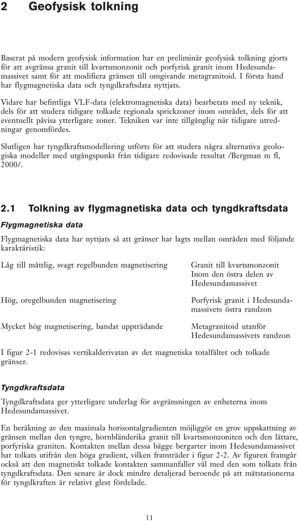 Vidare har befintliga VLF-data (elektromagnetiska data) bearbetats med ny teknik, dels för att studera tidigare tolkade regionala sprickzoner inom området, dels för att eventuellt påvisa ytterligare