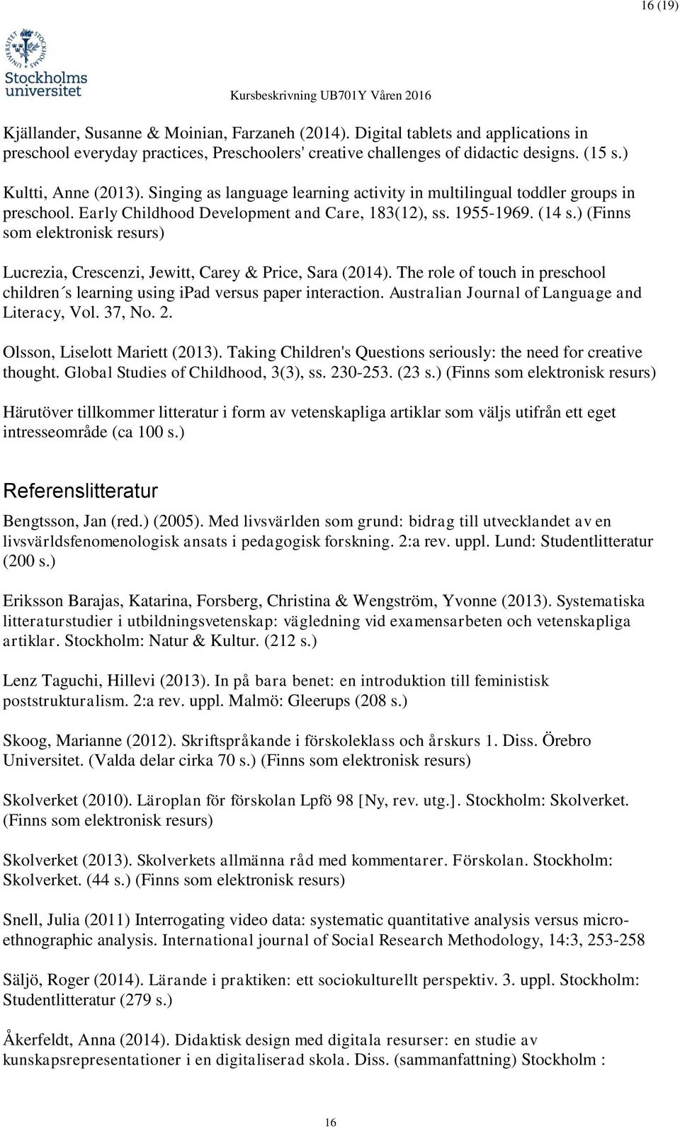 ) (Finns som elektronisk resurs) Lucrezia, Crescenzi, Jewitt, Carey & Price, Sara (2014). The role of touch in preschool children s learning using ipad versus paper interaction.