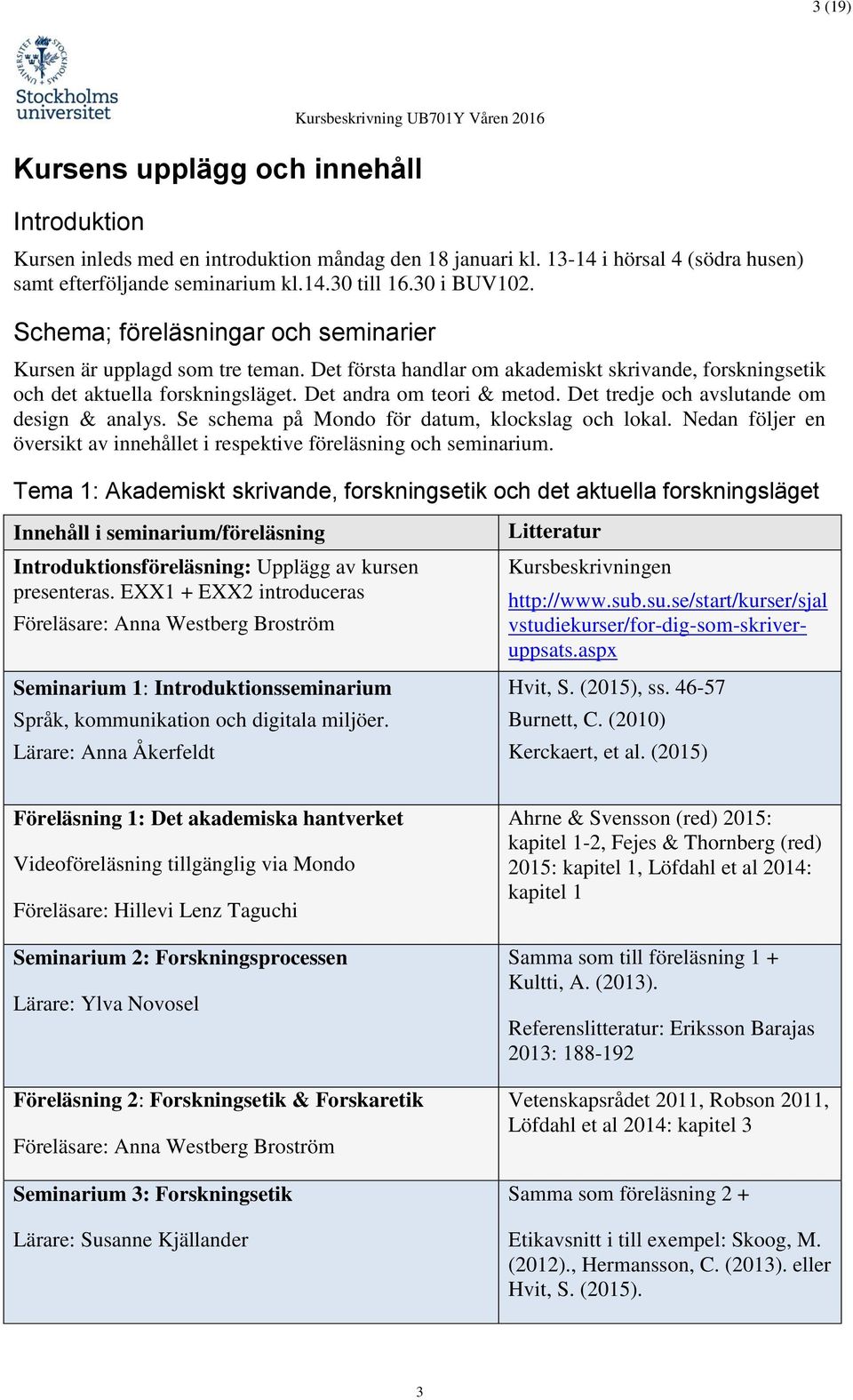 Det tredje och avslutande om design & analys. Se schema på Mondo för datum, klockslag och lokal. Nedan följer en översikt av innehållet i respektive föreläsning och seminarium.