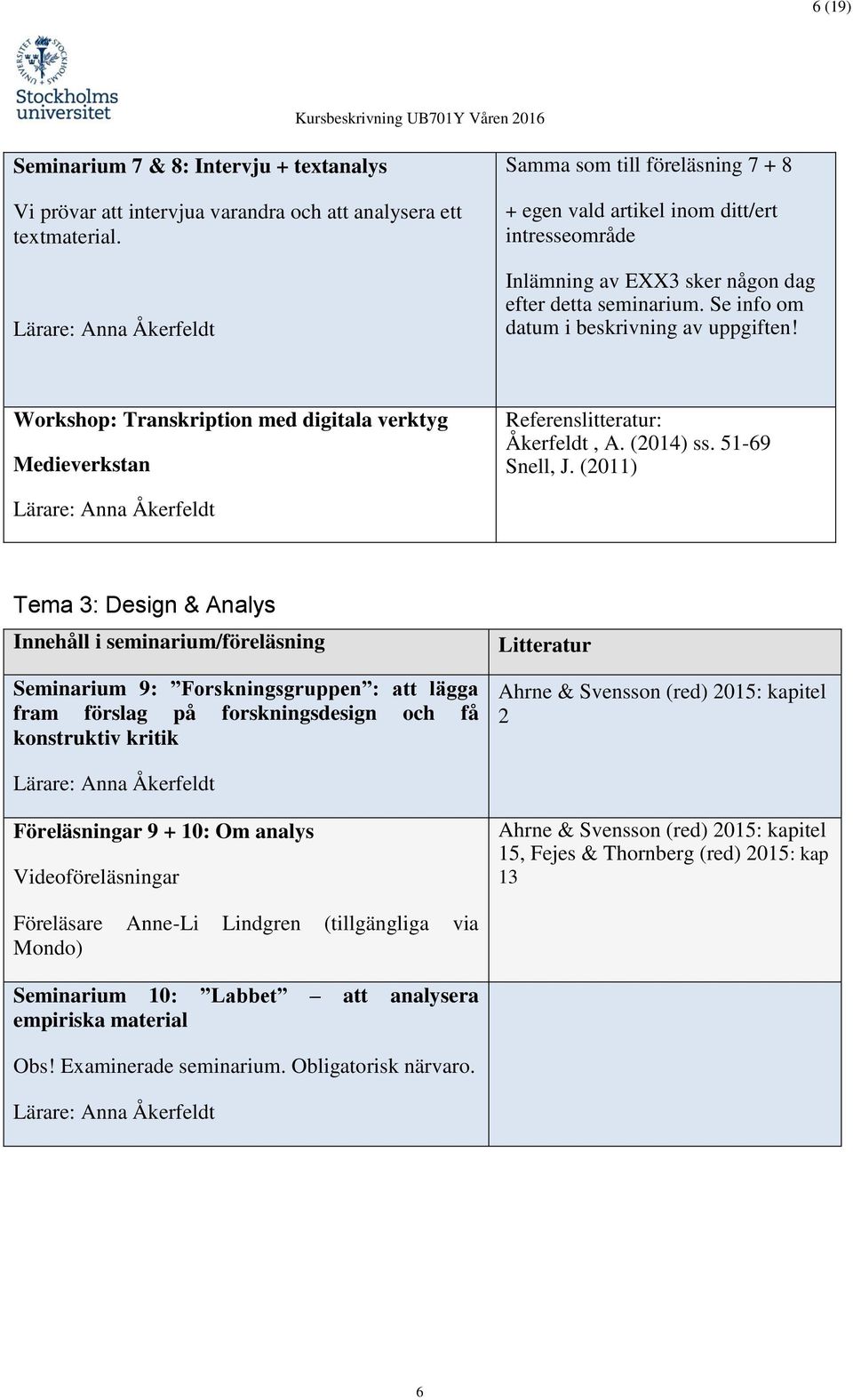 Se info om datum i beskrivning av uppgiften! Workshop: Transkription med digitala verktyg Medieverkstan Referenslitteratur: Åkerfeldt, A. (2014) ss. 51-69 Snell, J.