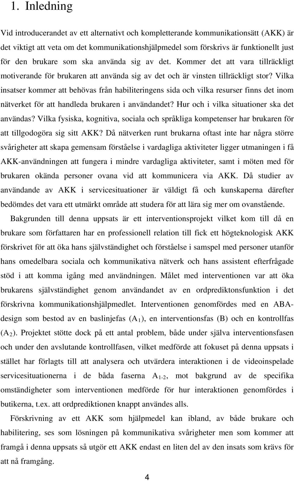 Vilka insatser kommer att behövas från habiliteringens sida och vilka resurser finns det inom nätverket för att handleda brukaren i användandet? Hur och i vilka situationer ska det användas?