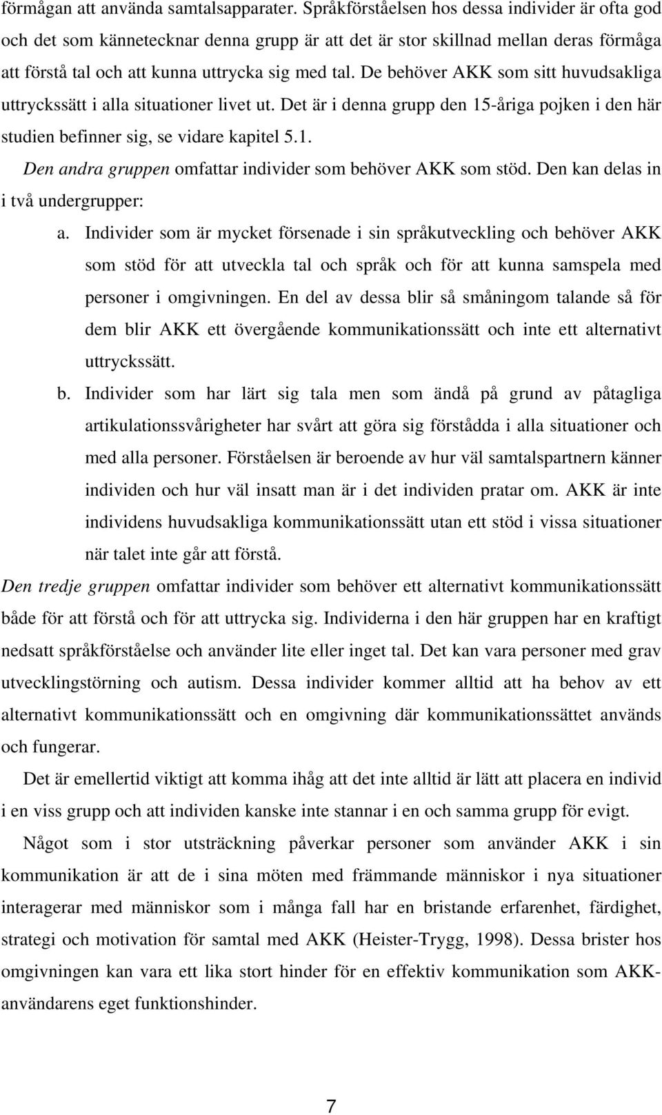 De behöver AKK som sitt huvudsakliga uttryckssätt i alla situationer livet ut. Det är i denna grupp den 15-åriga pojken i den här studien befinner sig, se vidare kapitel 5.1. Den andra gruppen omfattar individer som behöver AKK som stöd.