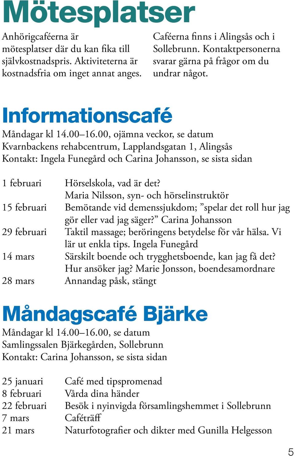 00, ojämna veckor, se datum Kvarnbackens rehabcentrum, Lapplandsgatan 1, Alingsås Kontakt: Ingela Funegård och Carina Johansson, se sista sidan 1 februari Hörselskola, vad är det?