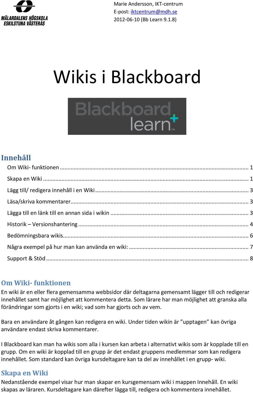 .. 7 Support & Stöd... 8 Om Wiki- funktionen En wiki är en eller flera gemensamma webbsidor där deltagarna gemensamt lägger till och redigerar innehållet samt har möjlighet att kommentera detta.