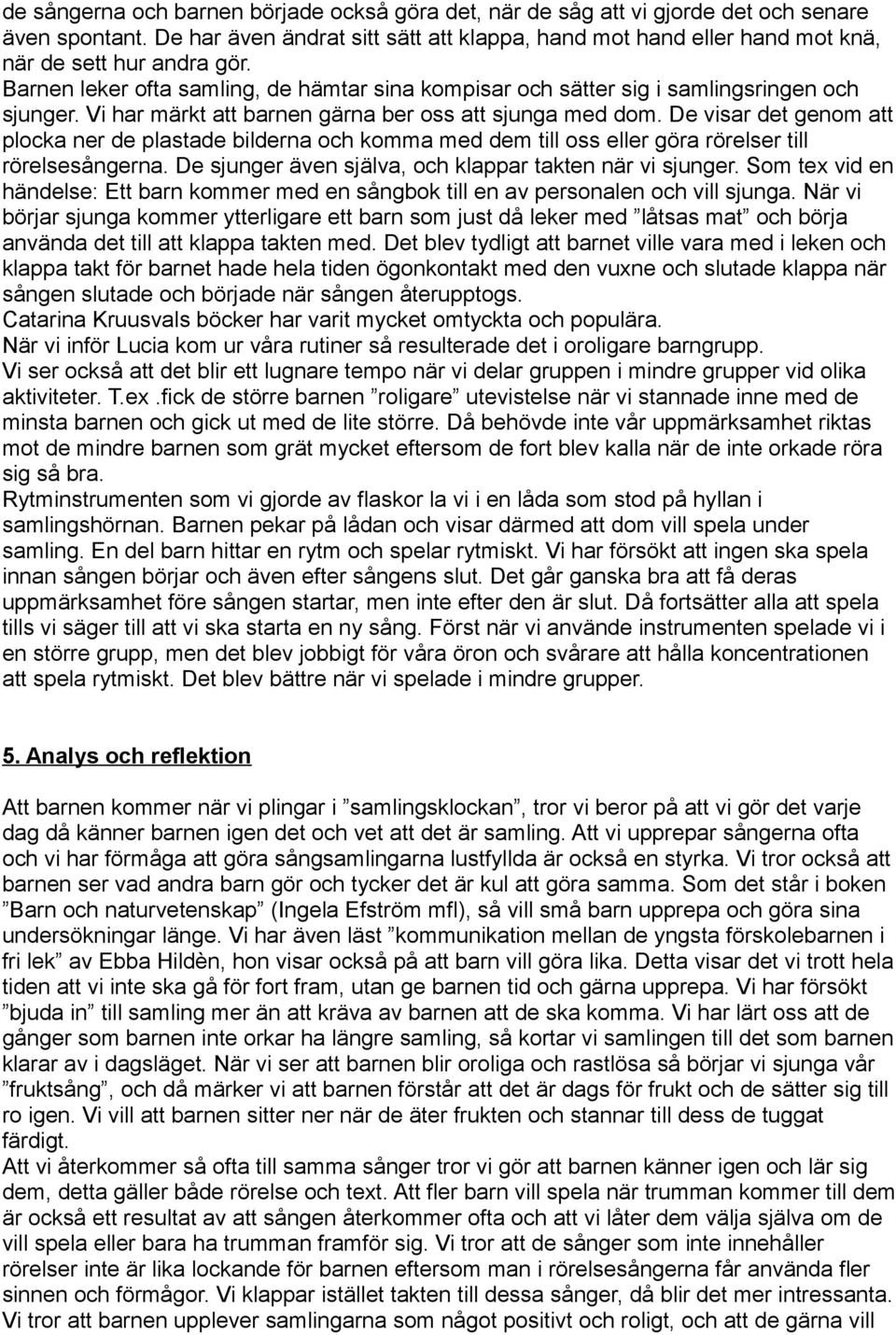 Vi har märkt att barnen gärna ber oss att sjunga med dom. De visar det genom att plocka ner de plastade bilderna och komma med dem till oss eller göra rörelser till rörelsesångerna.