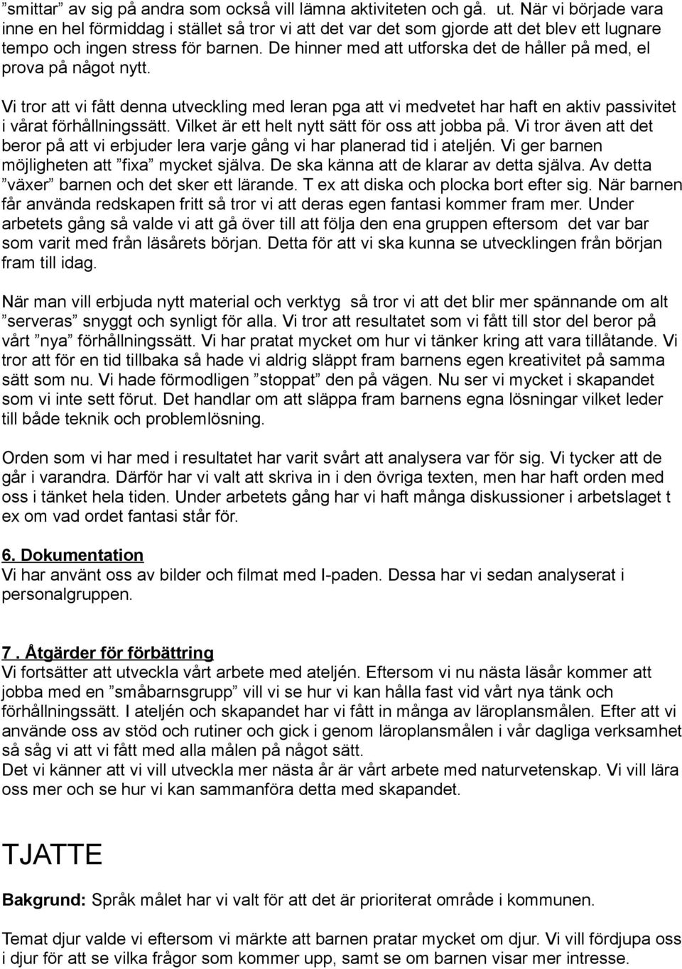 De hinner med att utforska det de håller på med, el prova på något nytt. Vi tror att vi fått denna utveckling med leran pga att vi medvetet har haft en aktiv passivitet i vårat förhållningssätt.