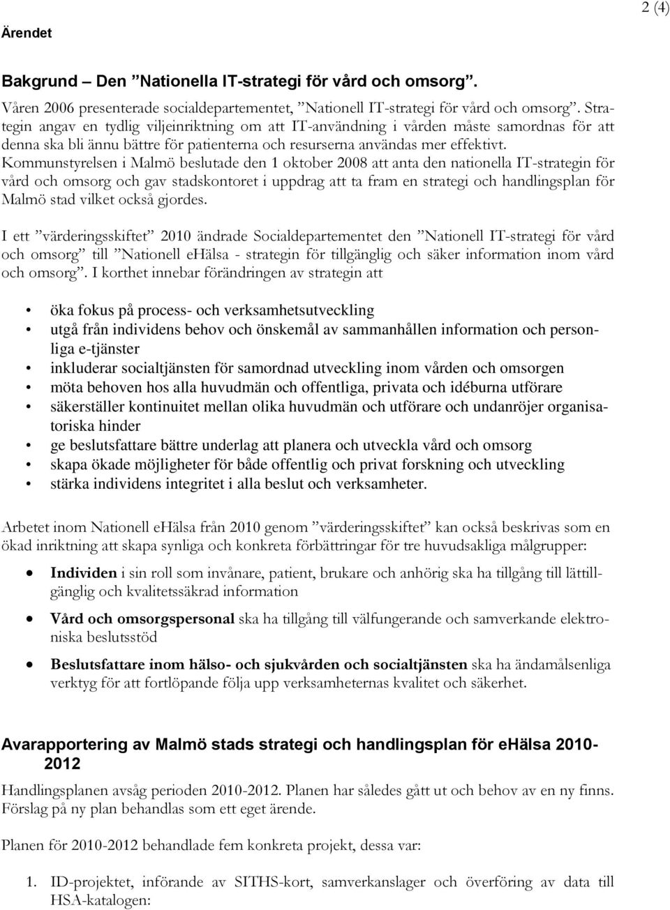 Kommunstyrelsen i Malmö beslutade den 1 oktober 2008 att anta den nationella IT-strategin för vård och omsorg och gav stadskontoret i uppdrag att ta fram en strategi och handlingsplan för Malmö stad