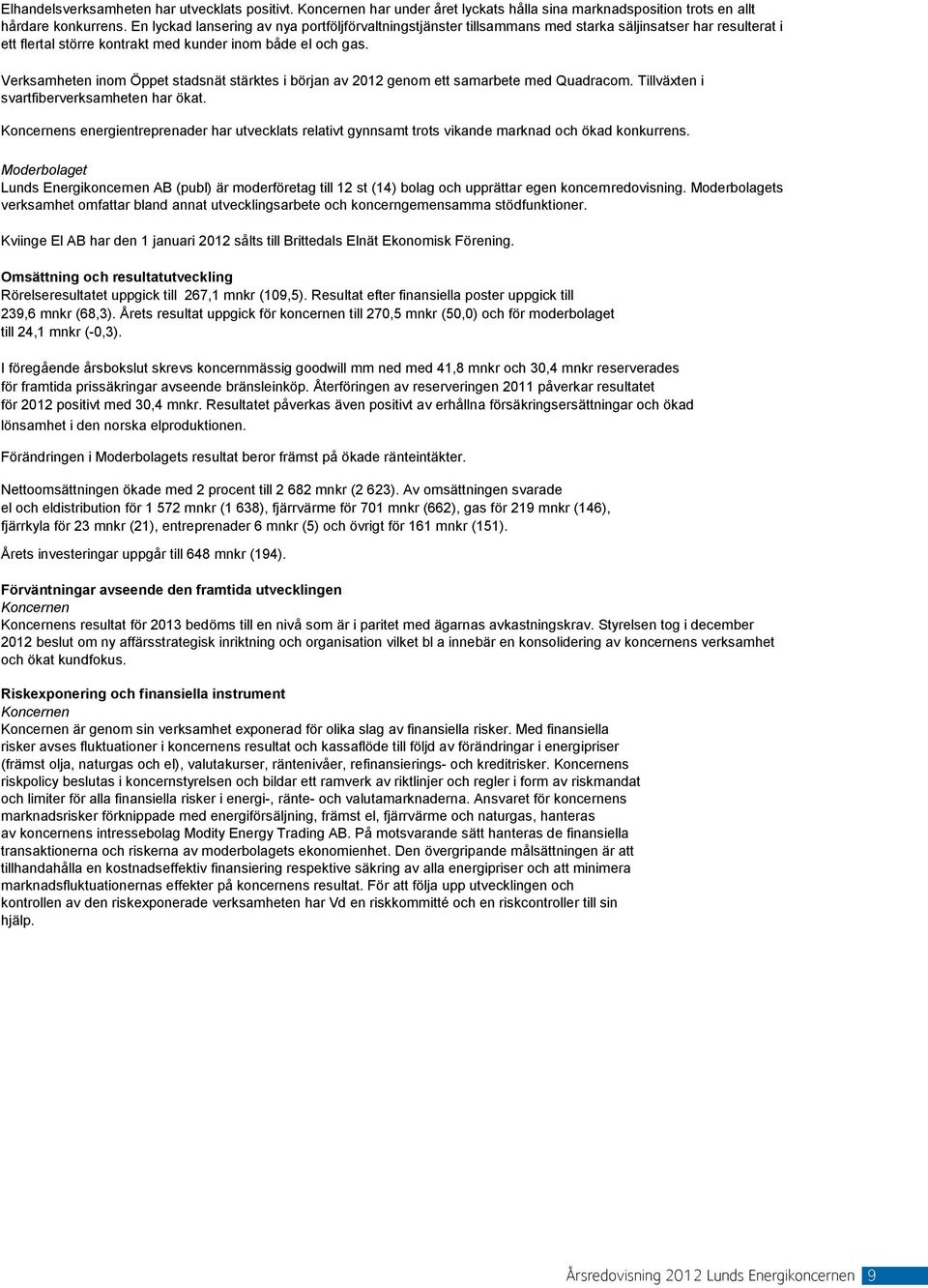 Verksamheten inom Öppet stadsnät stärktes i början av 2012 genom ett samarbete med Quadracom. Tillväxten i svartfiberverksamheten har ökat.