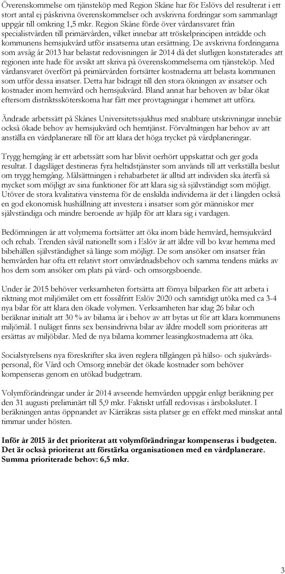 De avskrivna fordringarna som avsåg år 2013 har belastat redovisningen år 2014 då det slutligen konstaterades att regionen inte hade för avsikt att skriva på överenskommelserna om tjänsteköp.