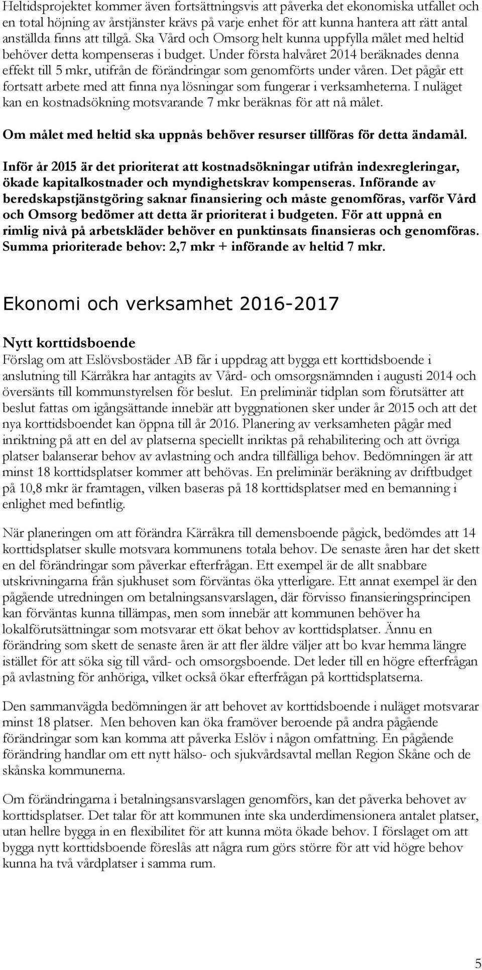 Under första halvåret 2014 beräknades denna effekt till 5 mkr, utifrån de förändringar som genomförts under våren.