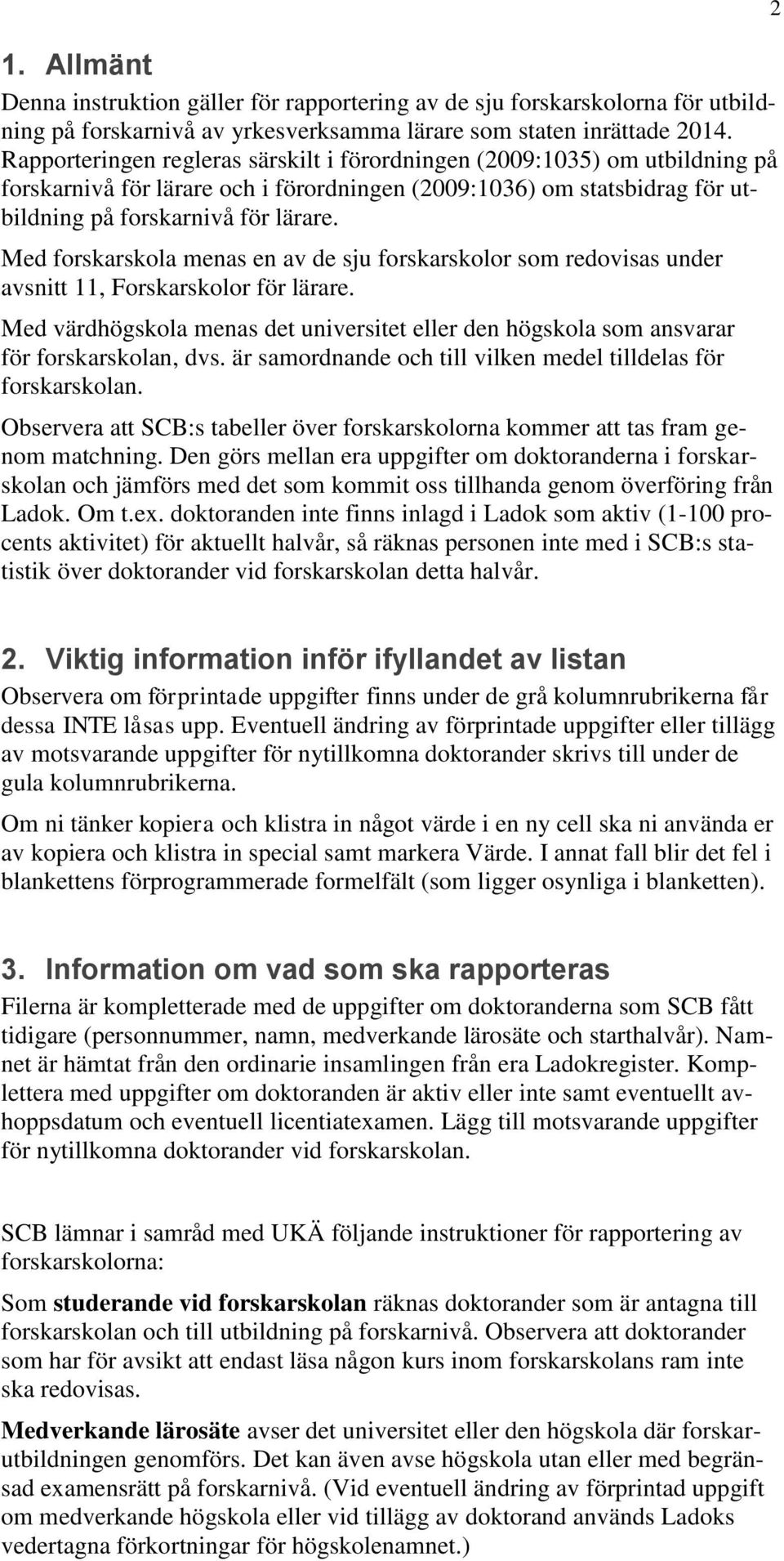 Med forskarskola menas en av de sju forskarskolor som redovisas under avsnitt 11, Forskarskolor för lärare.