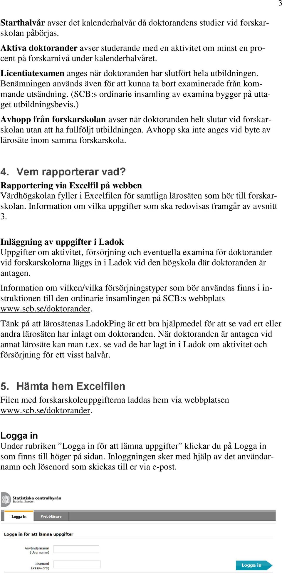 Benämningen används även för att kunna ta bort examinerade från kommande utsändning. (SCB:s ordinarie insamling av examina bygger på uttaget utbildningsbevis.