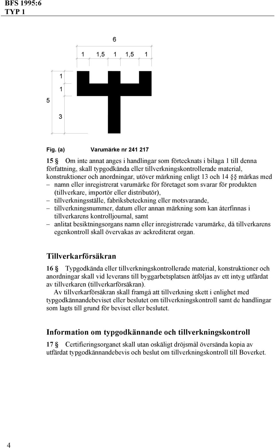 fabriksbeteckning eller motsvarande, tillverkningsnummer, datum eller annan märkning som kan återfinnas i tillverkarens kontrolljournal, samt anlitat besiktningsorgans namn eller inregistrerade