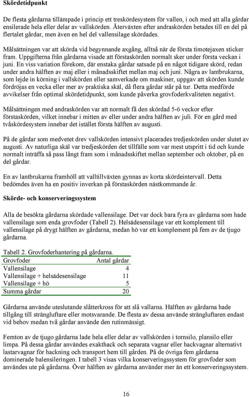 Målsättningen var att skörda vid begynnande axgång, alltså när de första timotejaxen sticker fram. Uppgifterna från gårdarna visade att förstaskörden normalt sker under första veckan i juni.