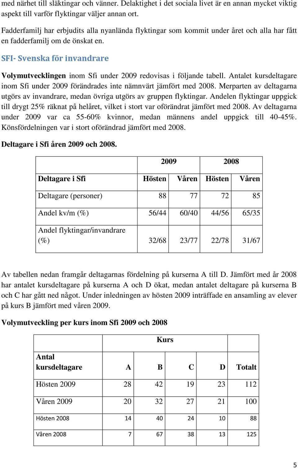 SFI- Svenska för invandrare Volymutvecklingen inom Sfi under 2009 redovisas i följande tabell. Antalet kursdeltagare inom Sfi under 2009 förändrades inte nämnvärt jämfört med 2008.